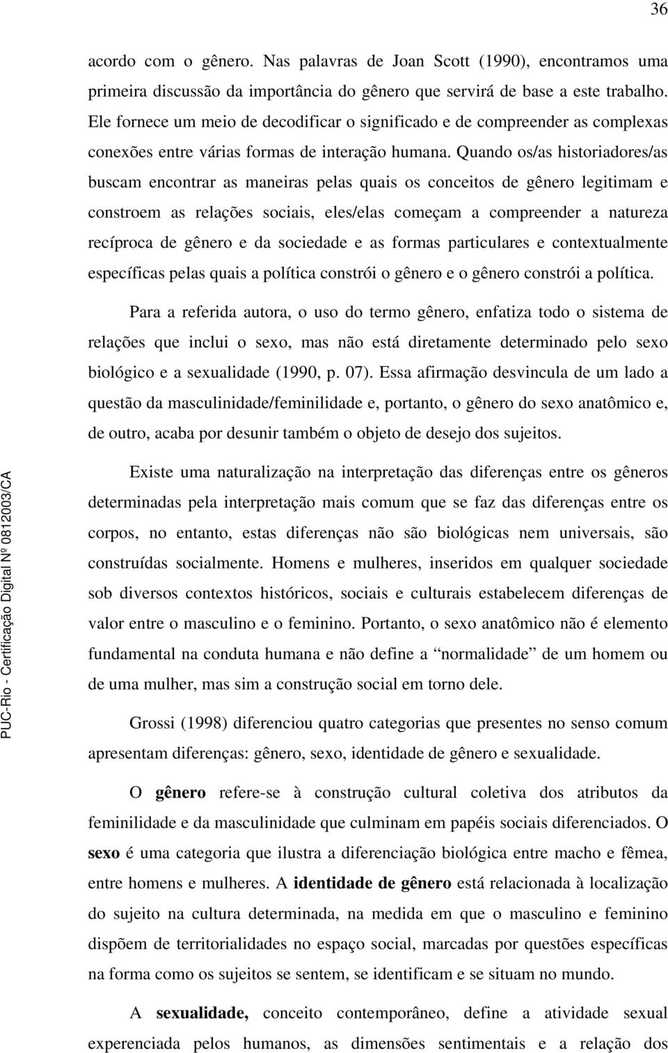 Quando os/as historiadores/as buscam encontrar as maneiras pelas quais os conceitos de gênero legitimam e constroem as relações sociais, eles/elas começam a compreender a natureza recíproca de gênero