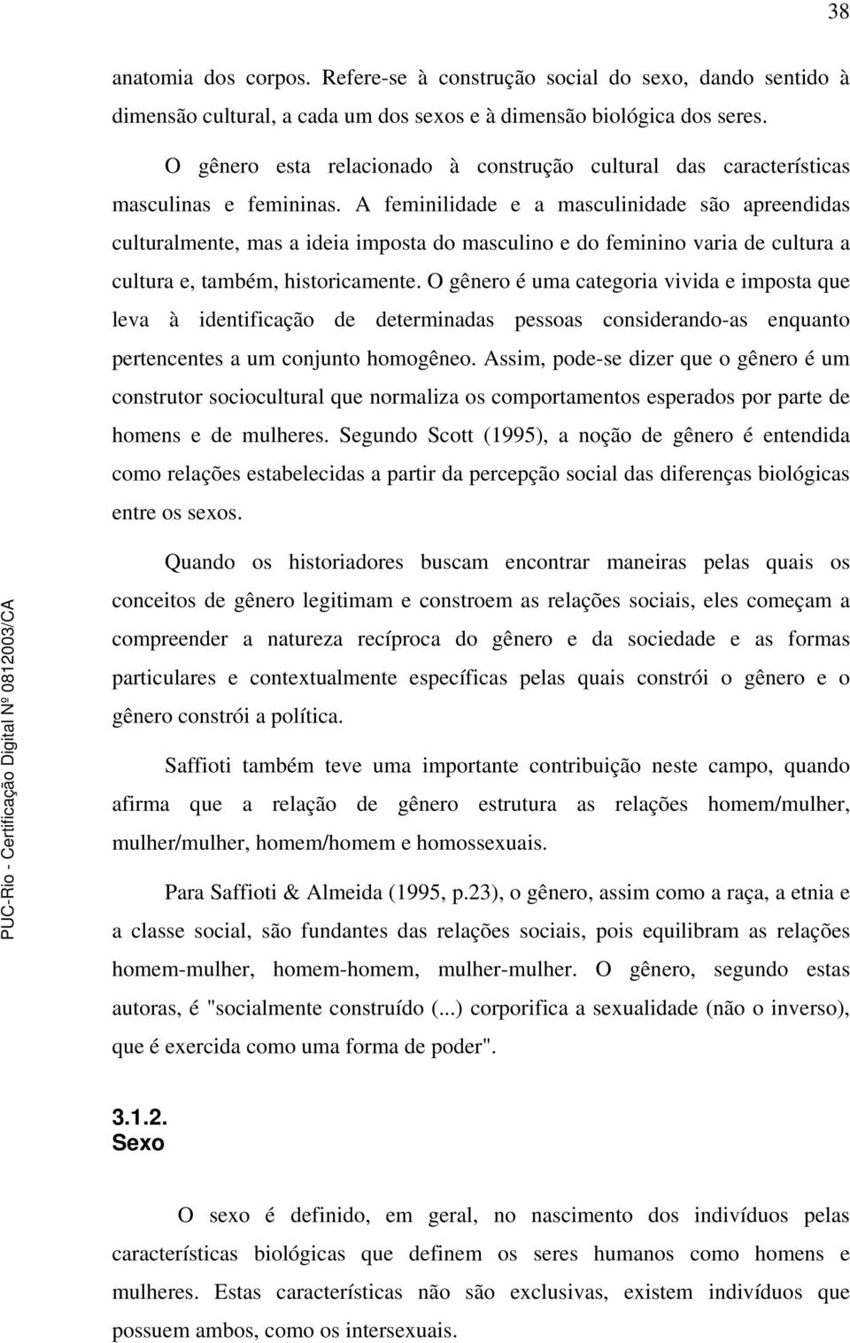 A feminilidade e a masculinidade são apreendidas culturalmente, mas a ideia imposta do masculino e do feminino varia de cultura a cultura e, também, historicamente.