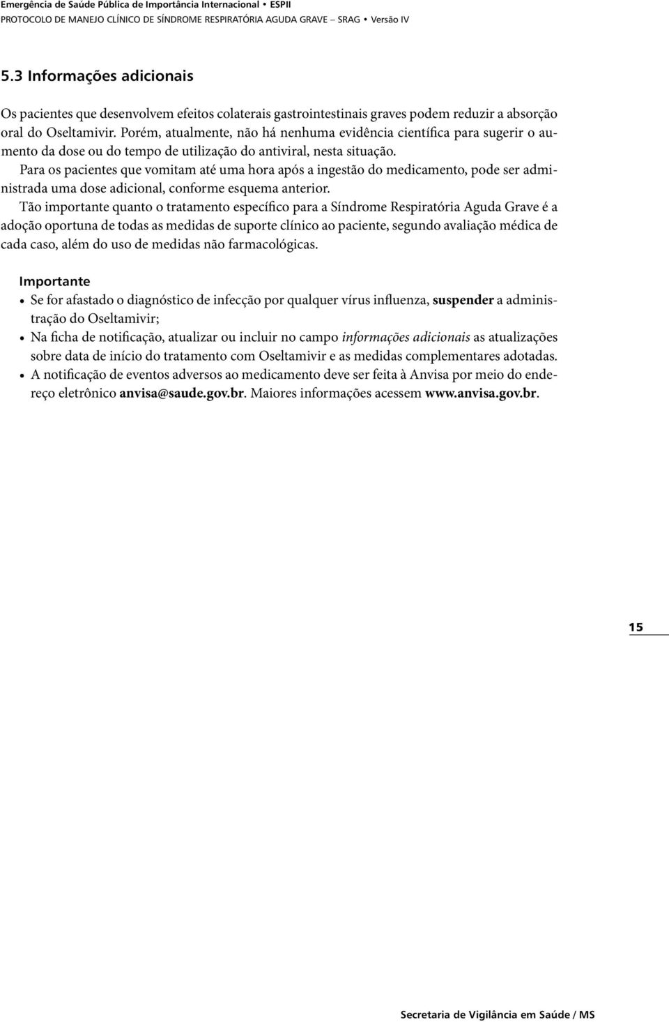 Para os pacientes que vomitam até uma hora após a ingestão do medicamento, pode ser administrada uma dose adicional, conforme esquema anterior.