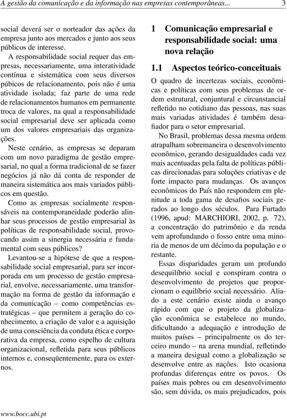 uma rede de relacionamentos humanos em permanente troca de valores, na qual a responsabilidade social empresarial deve ser aplicada como um dos valores empresariais das organizações.