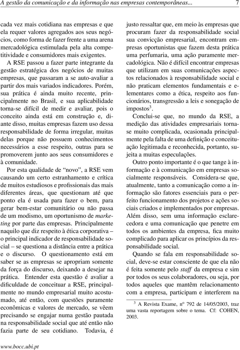 consumidores mais exigentes. A RSE passou a fazer parte integrante da gestão estratégica dos negócios de muitas empresas, que passaram a se auto-avaliar a partir dos mais variados indicadores.