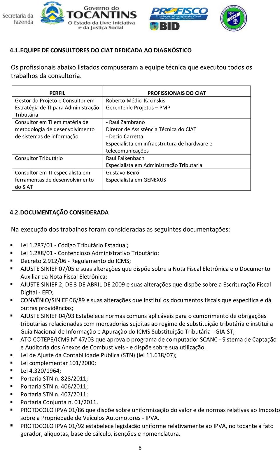 Consultor em TI especialista em ferramentas de desenvolvimento do SIAT PROFISSIONAIS DO CIAT Roberto Médici Kacinskis Gerente de Projetos PMP - Raul Zambrano Diretor de Assistência Técnica do CIAT -