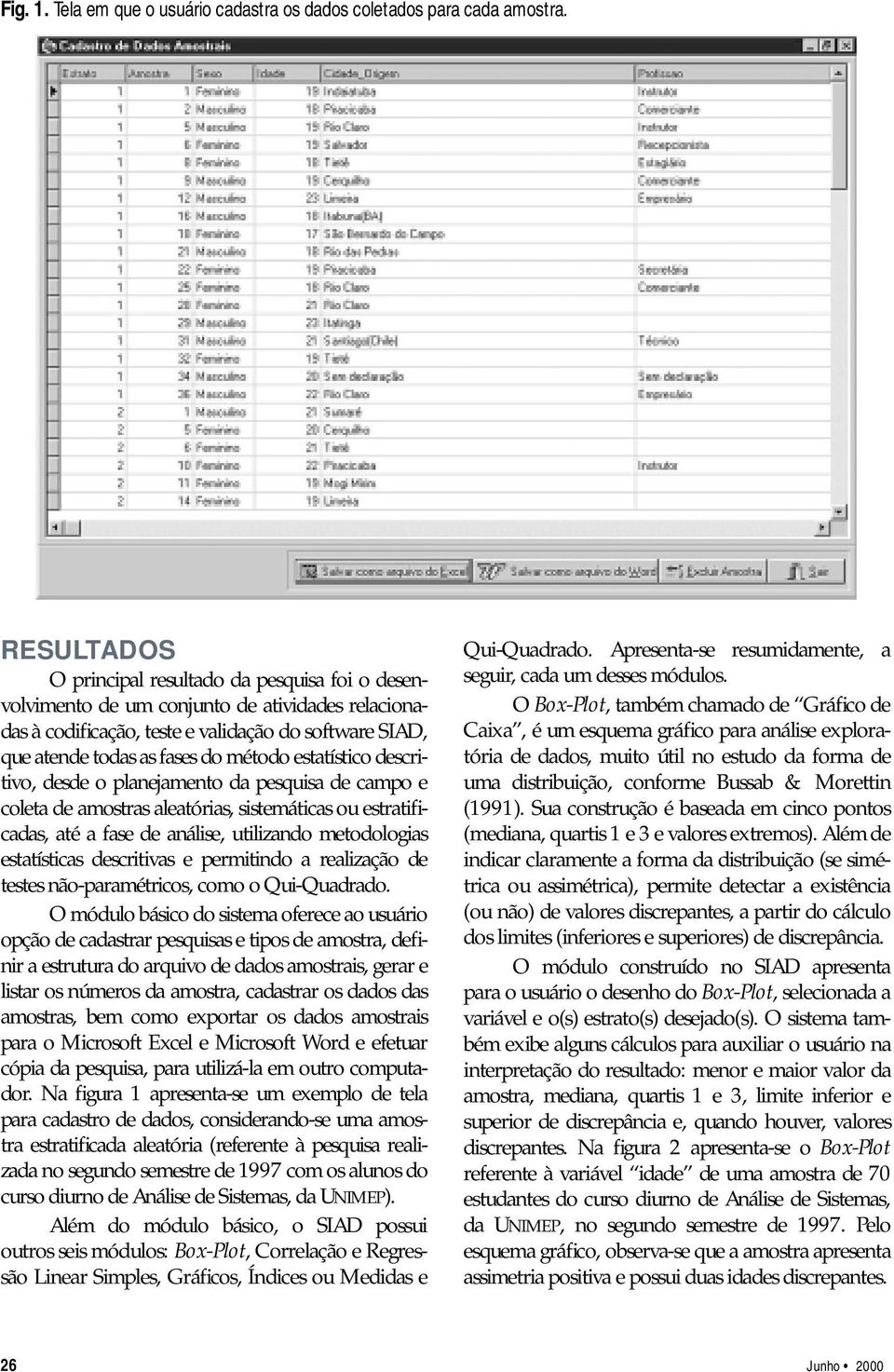 estatístico descritivo, desde o planejamento da pesquisa de campo e coleta de amostras aleatórias, sistemáticas ou estratificadas, até a fase de análise, utilizando metodologias estatísticas