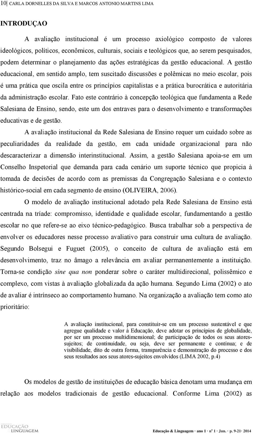 A gestão educacional, em sentido amplo, tem suscitado discussões e polêmicas no meio escolar, pois é uma prática que oscila entre os princípios capitalistas e a prática burocrática e autoritária da