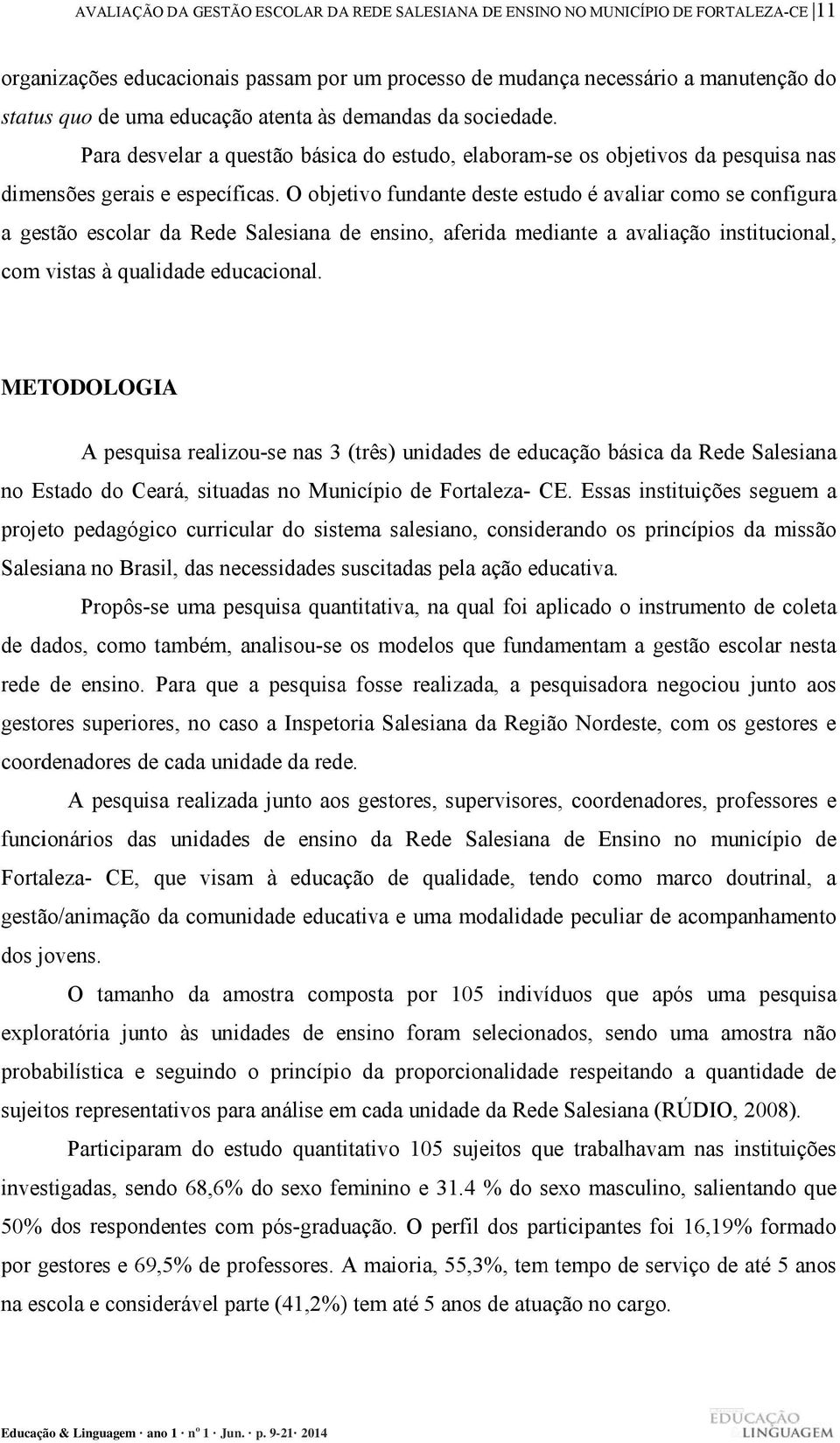 O objetivo fundante deste estudo é avaliar como se configura a gestão escolar da Rede Salesiana de ensino, aferida mediante a avaliação institucional, com vistas à qualidade educacional.