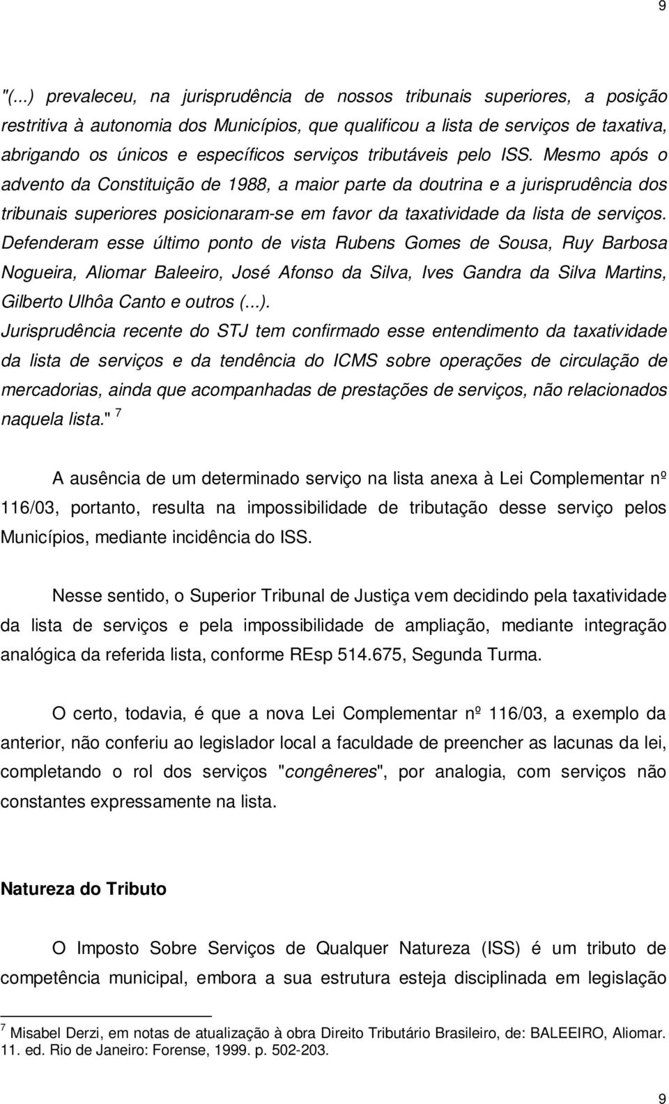 Mesmo após o advento da Constituição de 1988, a maior parte da doutrina e a jurisprudência dos tribunais superiores posicionaram-se em favor da taxatividade da lista de serviços.