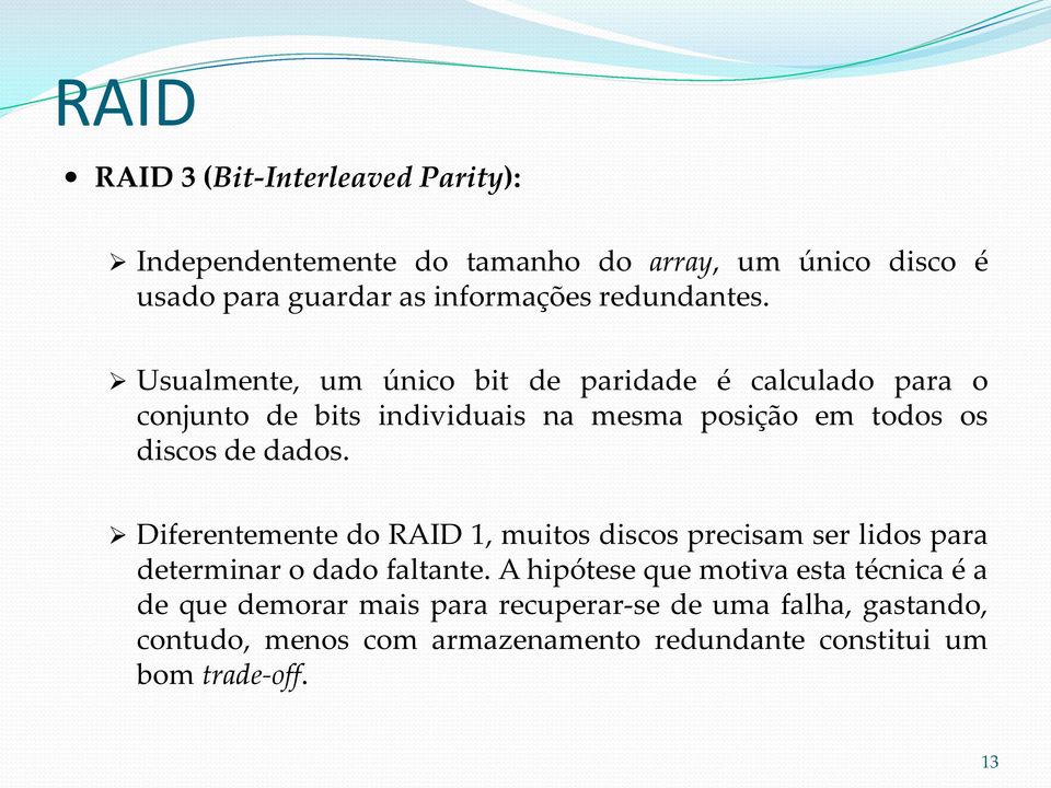 Usualmente, um único bit de paridade é calculado para o conjunto de bits individuais na mesma posição em todos os discos de dados.