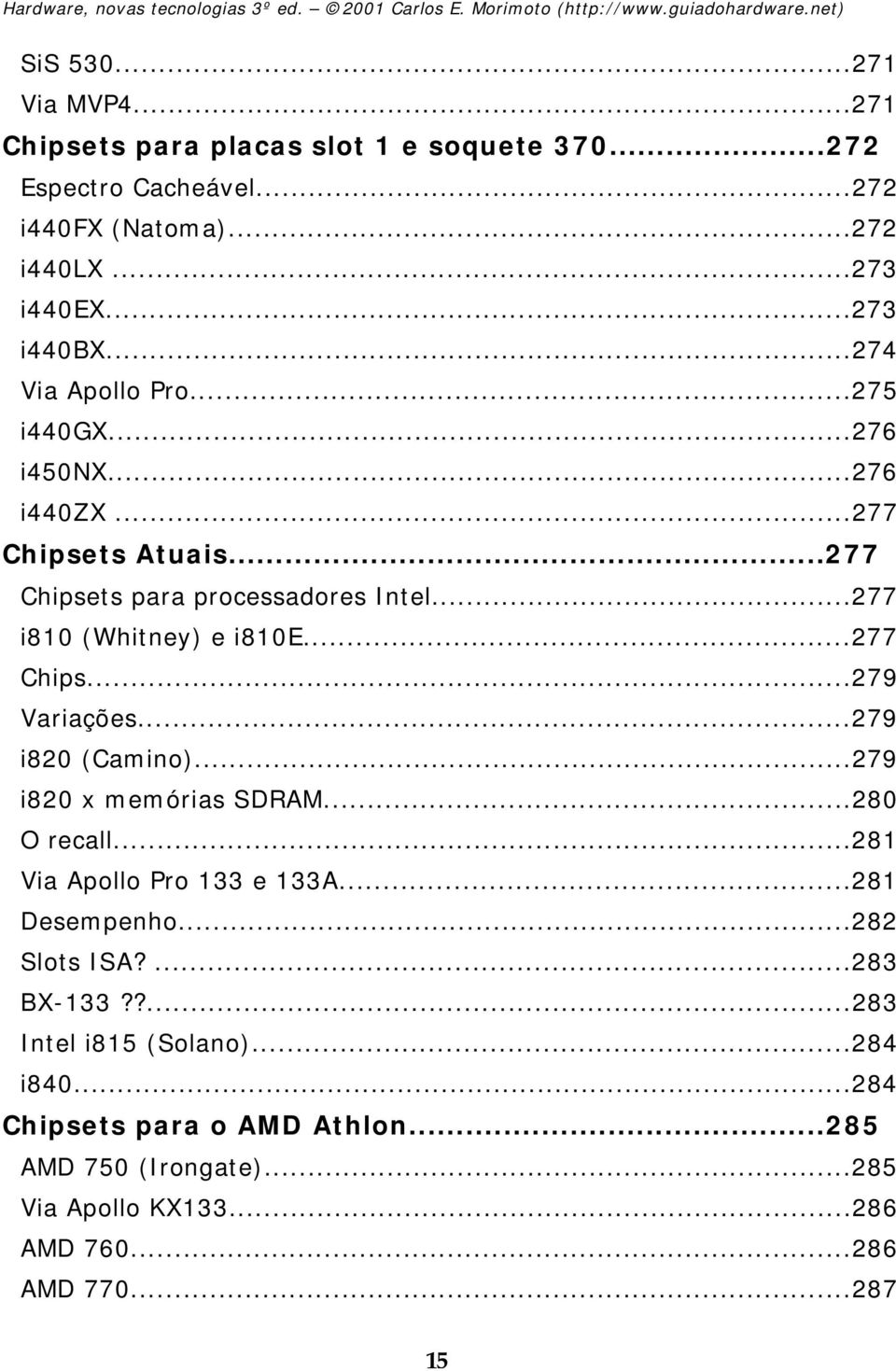 ..277 Chips...279 Variações...279 i820 (Camino)...279 i820 x memórias SDRAM...280 O recall...281 Via Apollo Pro 133 e 133A...281 Desempenho...282 Slots ISA?