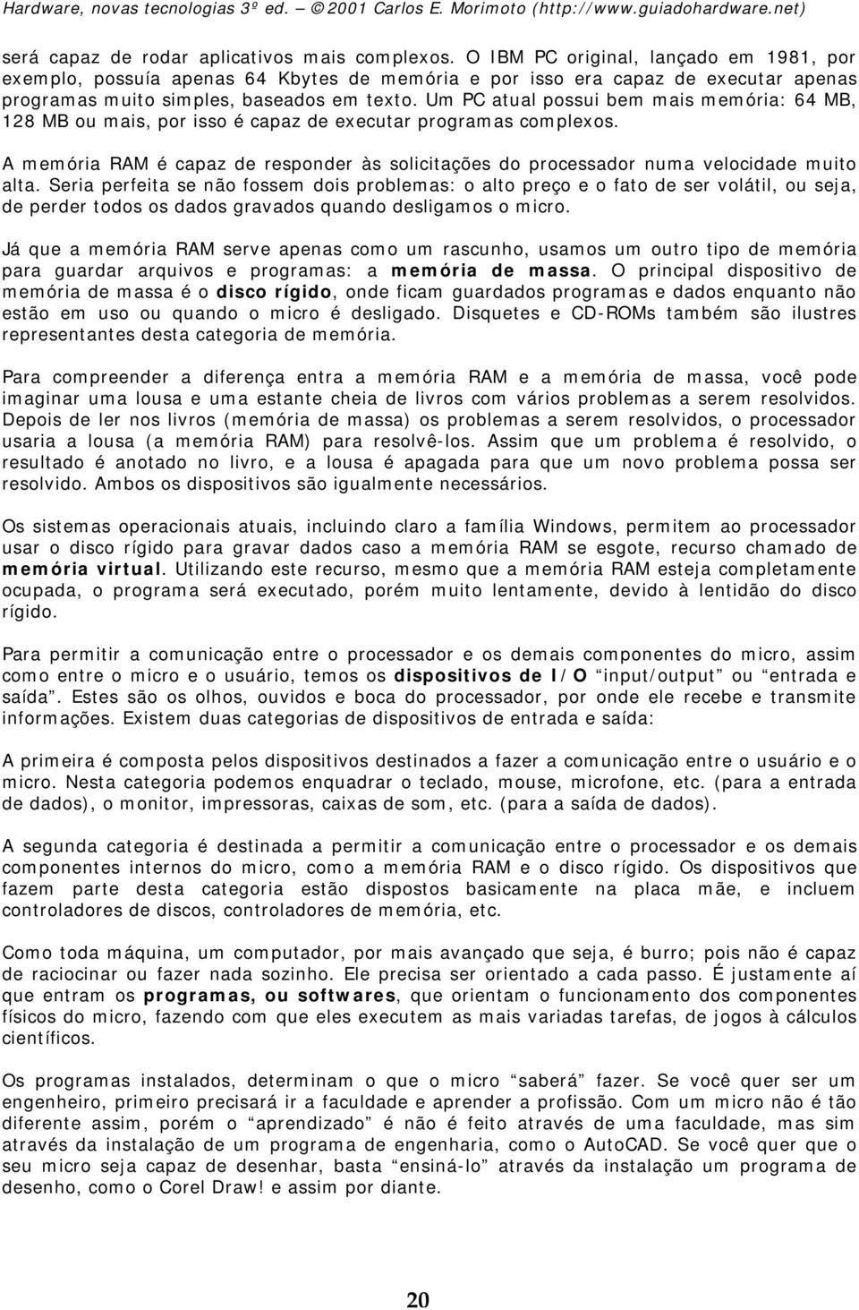 Um PC atual possui bem mais memória: 64 MB, 128 MB ou mais, por isso é capaz de executar programas complexos.