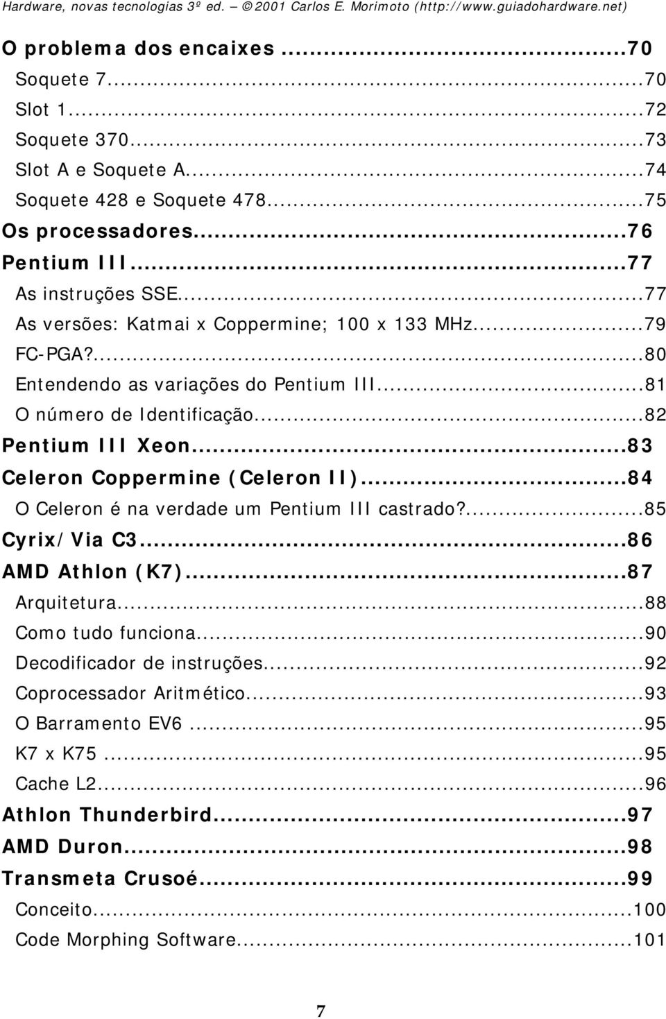 ..83 Celeron Coppermine (Celeron II)...84 O Celeron é na verdade um Pentium III castrado?...85 Cyrix/Via C3...86 AMD Athlon (K7)...87 Arquitetura...88 Como tudo funciona.