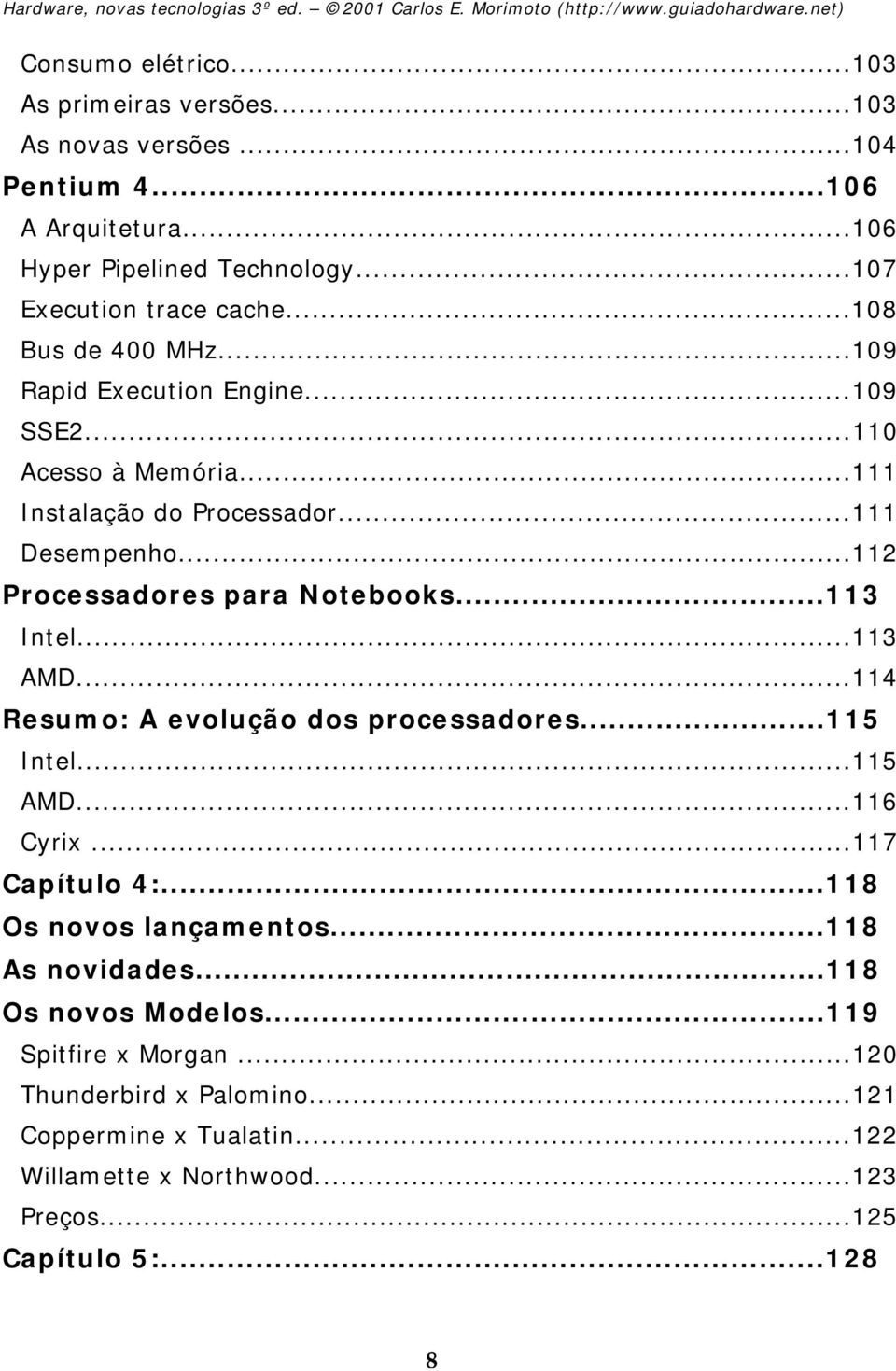 ..113 Intel...113 AMD...114 Resumo: A evolução dos processadores...115 Intel...115 AMD...116 Cyrix...117 Capítulo 4:...118 Os novos lançamentos...118 As novidades.