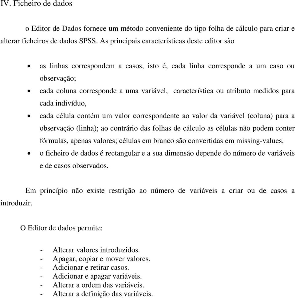 atributo medidos para cada indivíduo, cada célula contém um valor correspondente ao valor da variável (coluna) para a observação (linha); ao contrário das folhas de cálculo as células não podem