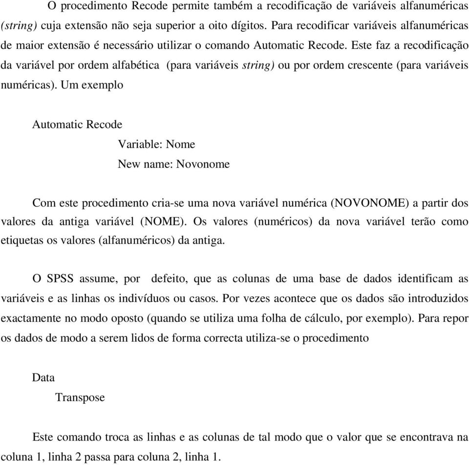 Este faz a recodificação da variável por ordem alfabética (para variáveis string) ou por ordem crescente (para variáveis numéricas).