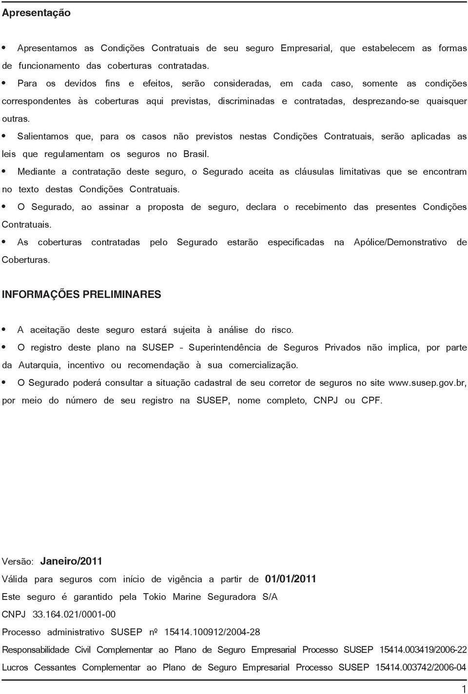 Salientamos que, para os casos não previstos nestas Condições Contratuais, serão aplicadas as leis que regulamentam os seguros no Brasil.