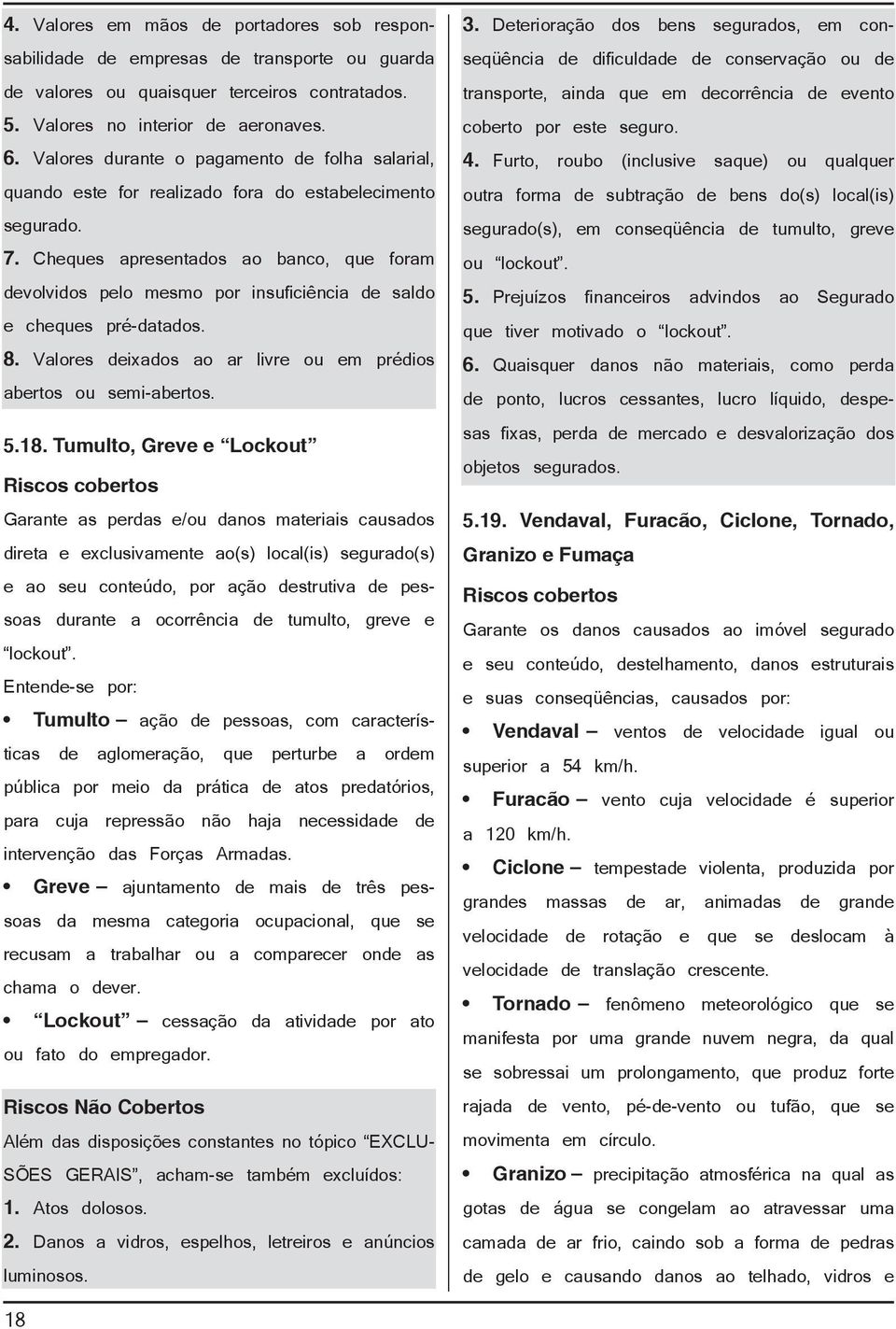 Cheques apresentados ao banco, que foram devolvidos pelo mesmo por insuficiência de saldo e cheques pré-datados. 8. Valores deixados ao ar livre ou em prédios abertos ou semi-abertos. 5.18.