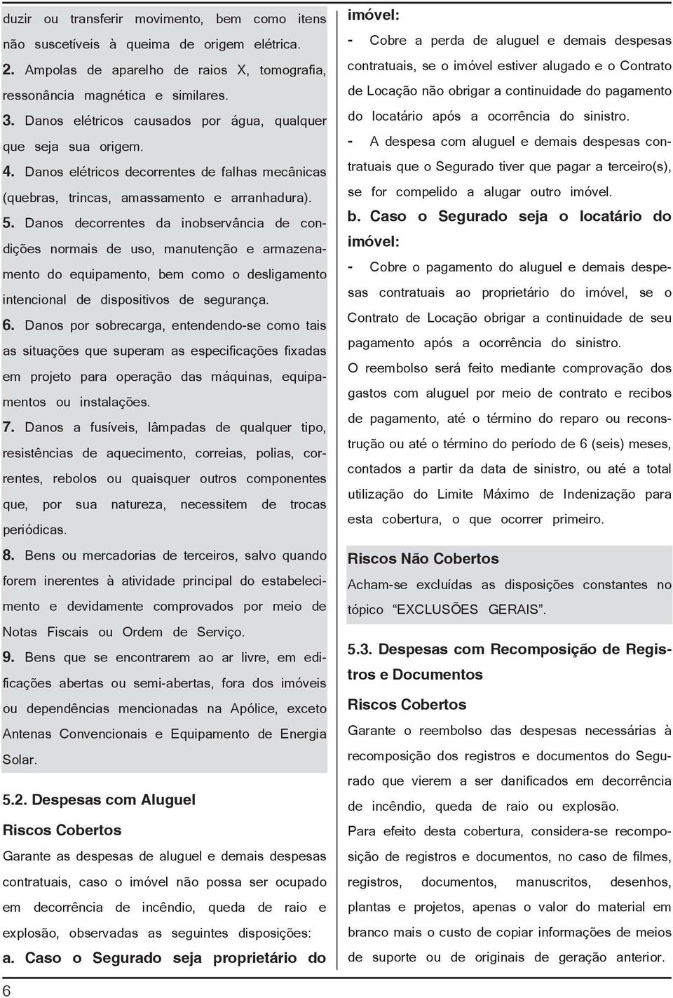 Danos decorrentes da inobservância de condições normais de uso, manutenção e armazenamento do equipamento, bem como o desligamento intencional de dispositivos de segurança. 6.