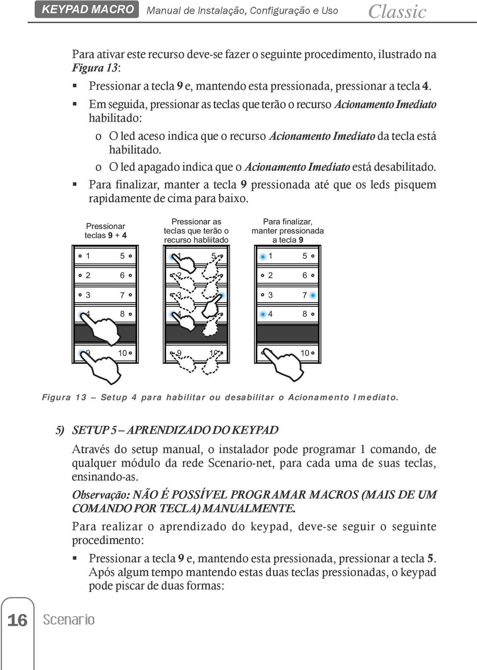 o O led apagado indica que o Acionamento Imediato está desabilitado. Para finalizar, manter a tecla 9 pressionada até que os leds pisquem rapidamente de cima para baixo.