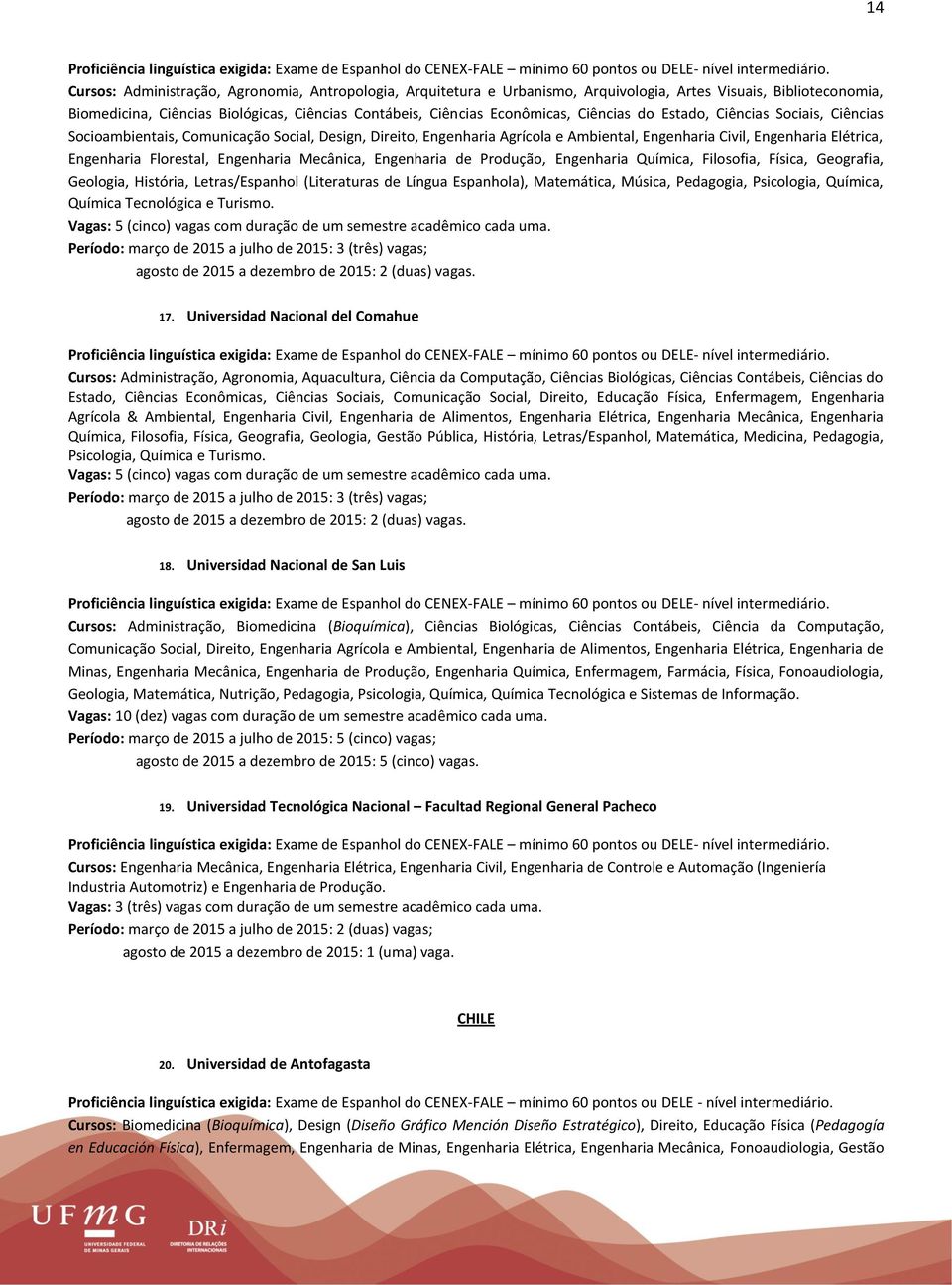 Ciências do Estado, Ciências Sociais, Ciências Socioambientais, Comunicação Social, Design, Direito, Engenharia Agrícola e Ambiental, Engenharia Civil, Engenharia Elétrica, Engenharia Florestal,