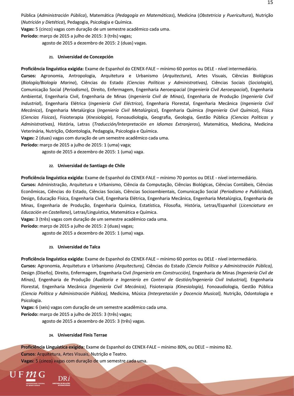 Universidad de Concepción Proficiência linguística exigida: Exame de Espanhol do CENEX-FALE mínimo 60 pontos ou DELE - nível intermediário.