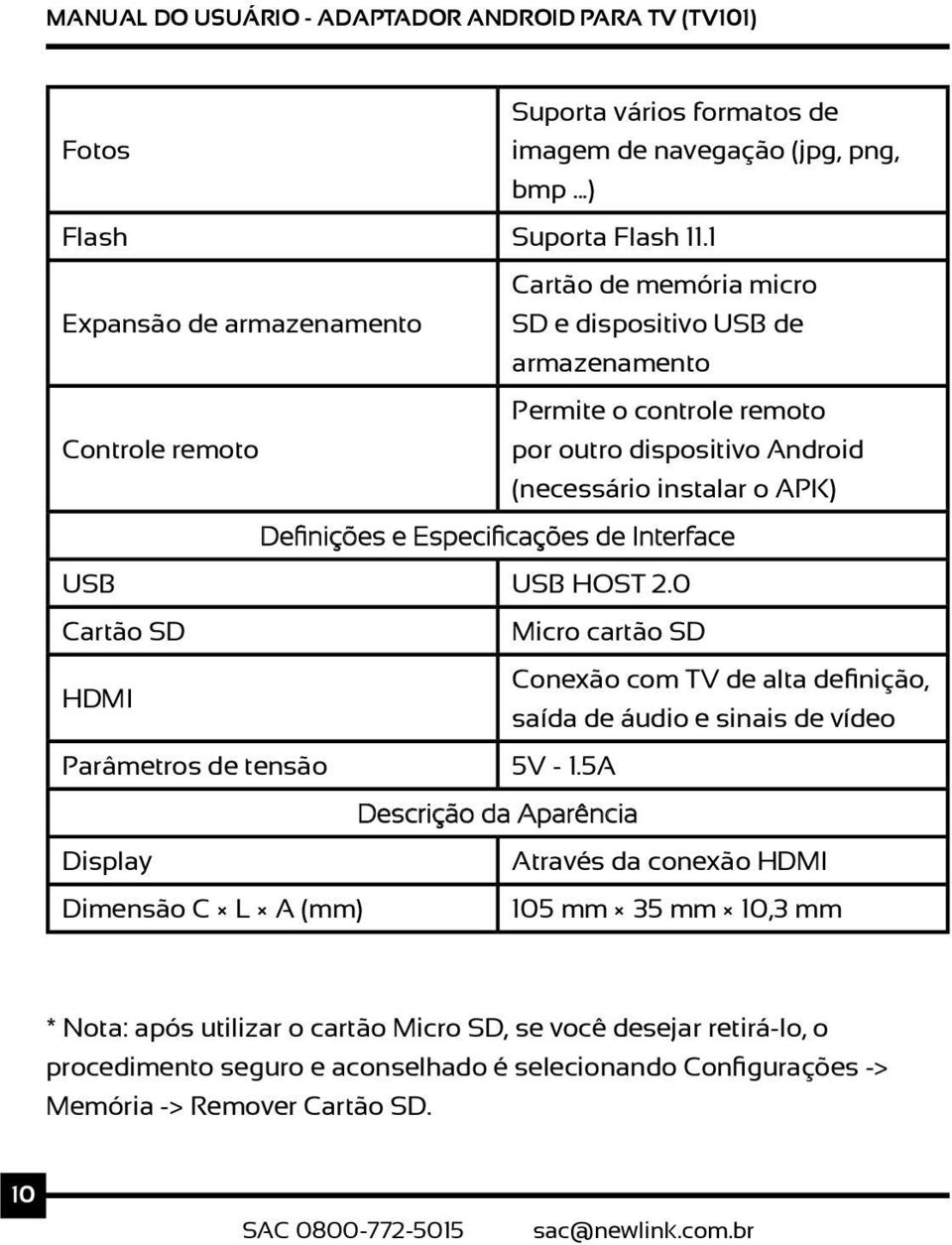 Definições e Especificações de Interface USB USB HOST 2.0 Cartão SD Micro cartão SD Conexão com TV de alta definição, HDMI saída de áudio e sinais de vídeo Parâmetros de tensão 5V - 1.