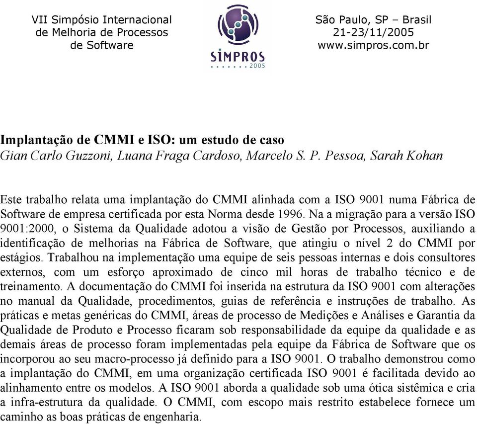 Na a migração para a versão ISO 9001:2000, o Sistema da Qualidade adotou a visão de Gestão por Processos, auxiliando a identificação de melhorias na Fábrica, que atingiu o nível 2 do CMMI por