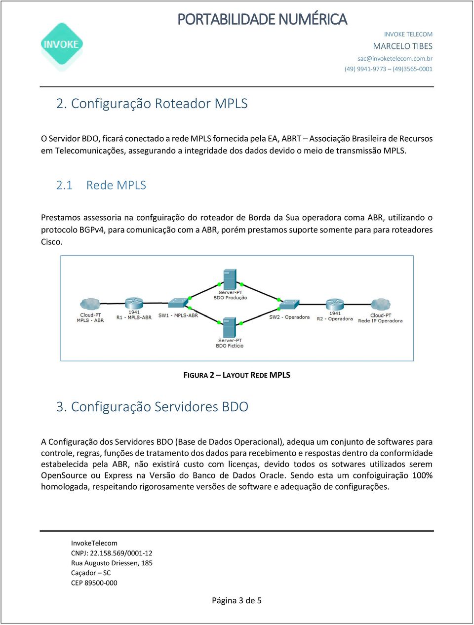 1 Rede MPLS Prestamos assessoria na confguiração do roteador de Borda da Sua operadora coma ABR, utilizando o protocolo BGPv4, para comunicação com a ABR, porém prestamos suporte somente para para
