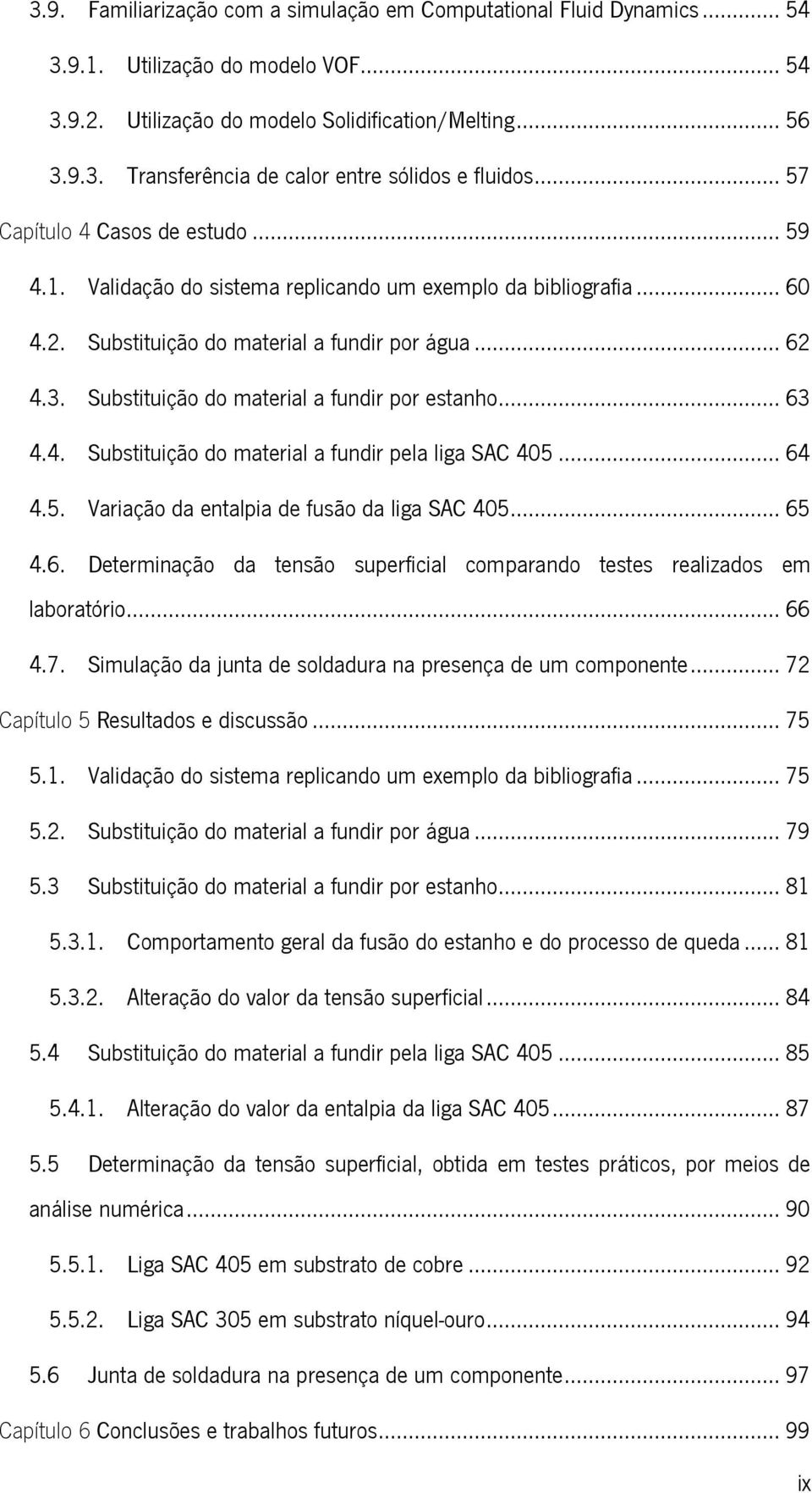 Substituição do material a fundir por estanho... 63 4.4. Substituição do material a fundir pela liga SAC 405... 64 4.5. Variação da entalpia de fusão da liga SAC 405... 65 4.6. Determinação da tensão superficial comparando testes realizados em laboratório.