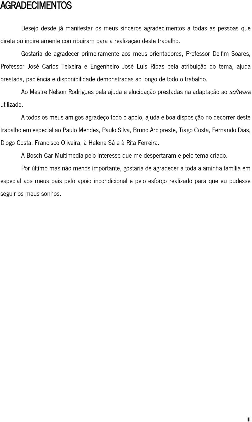 disponibilidade demonstradas ao longo de todo o trabalho. Ao Mestre Nelson Rodrigues pela ajuda e elucidação prestadas na adaptação ao software utilizado.