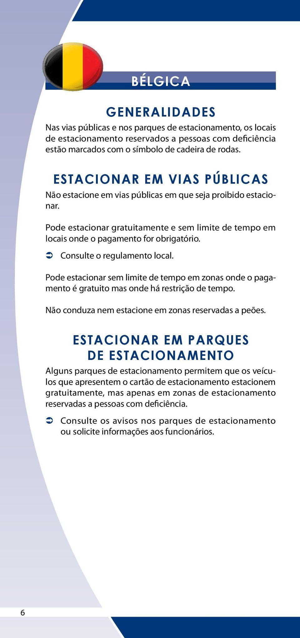 Pode estacionar sem limite de tempo em zonas onde o pagamento é gratuito mas onde há restrição de tempo. Não conduza nem estacione em zonas reservadas a peões.