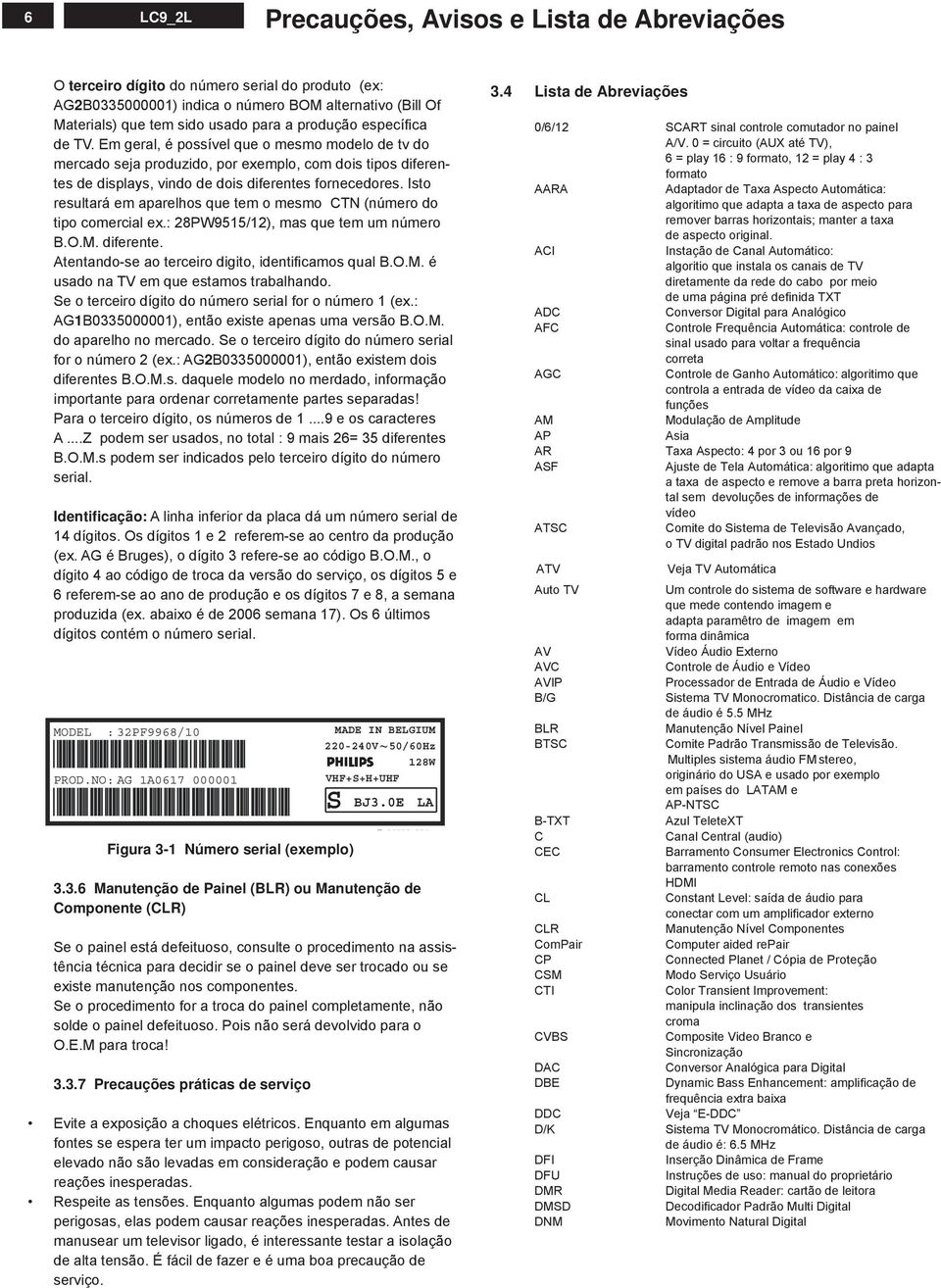 sto resultará em aparelhos que tem o mesmo T (número do tipo comercial ex.: PW/), mas que tem um número.o.m. diferente. tentando-se ao terceiro digito, identifi camos qual.o.m. é usado na TV em que estamos trabalhando.