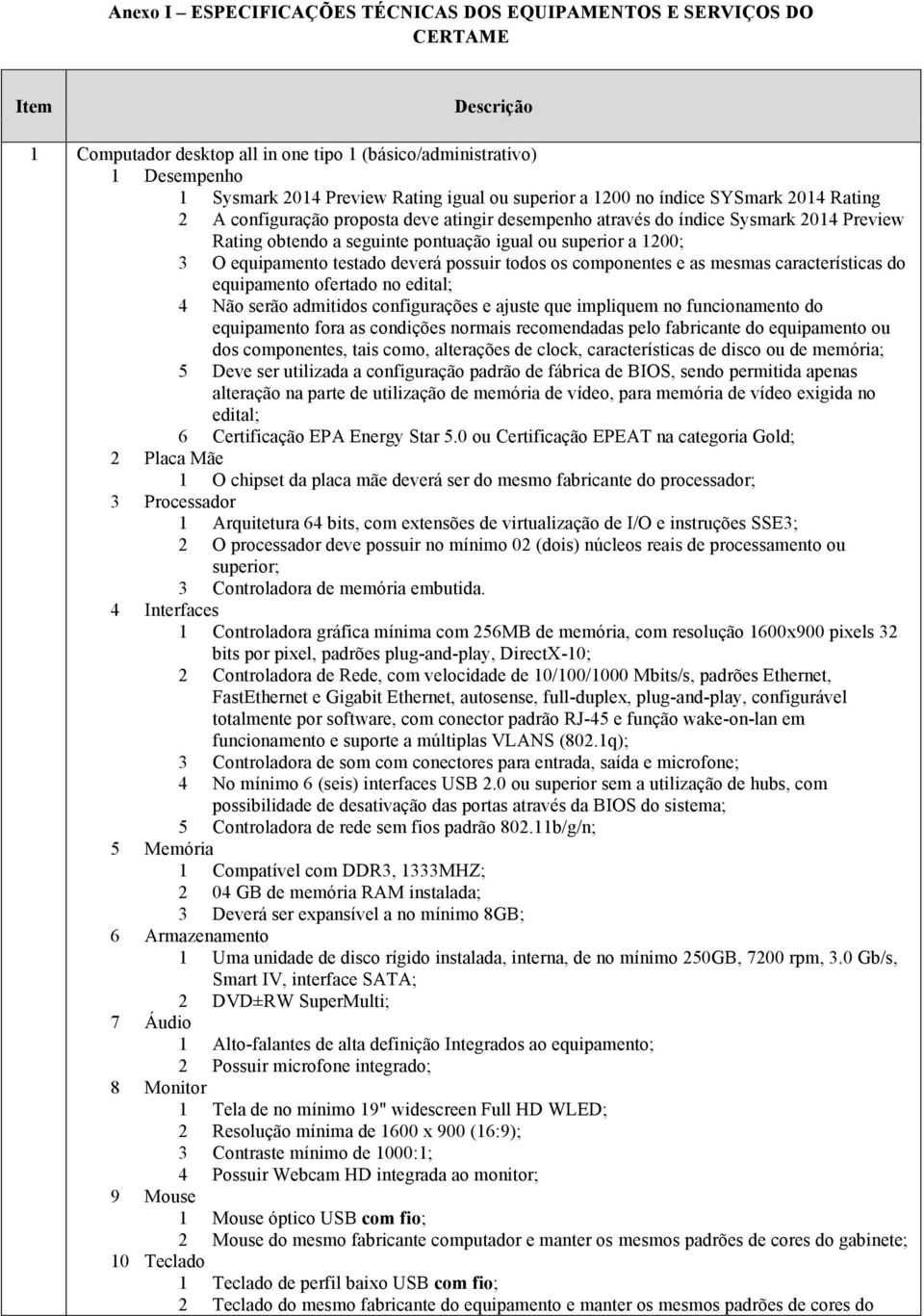 3 O equipamento testado deverá possuir todos os componentes e as mesmas características do equipamento ofertado no edital; 4 Não serão admitidos configurações e ajuste que impliquem no funcionamento