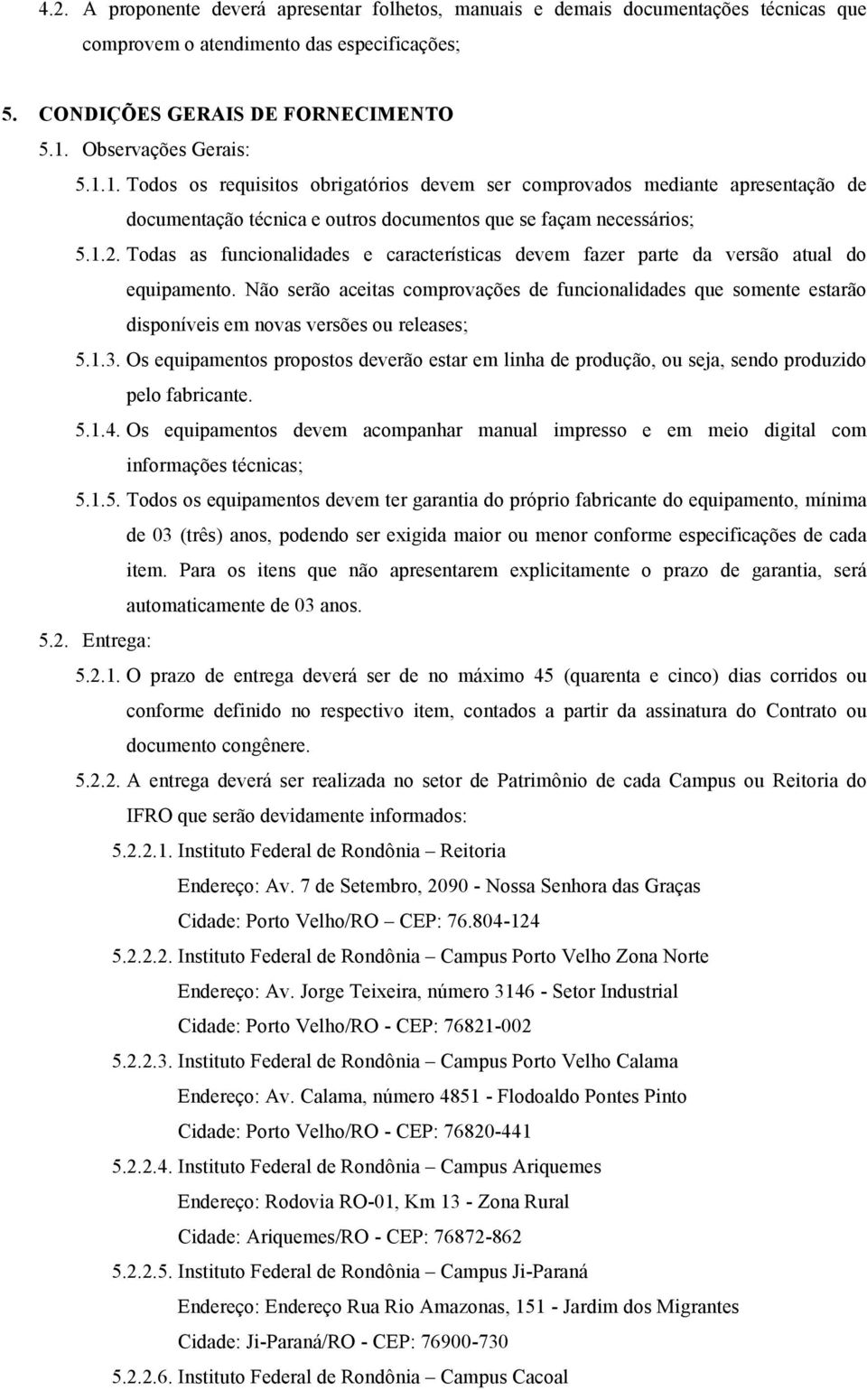 Todas as funcionalidades e características devem fazer parte da versão atual do equipamento.