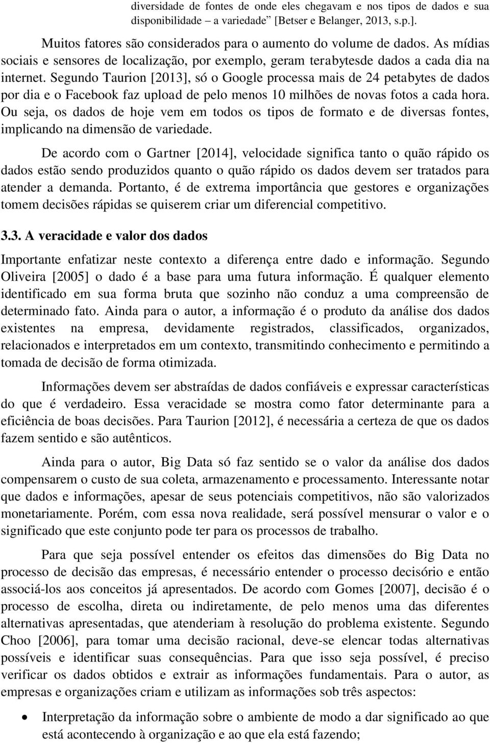 Segundo Taurion [2013], só o Google processa mais de 24 petabytes de dados por dia e o Facebook faz upload de pelo menos 10 milhões de novas fotos a cada hora.