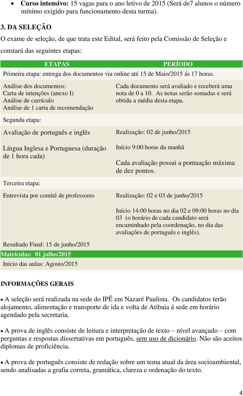 de Maio/2015 ás 17 horas. Análise dos documentos: Carta de intenções (anexo I) Análise de currículo Análise de 1 carta de recomendação Cada documento será avaliado e receberá uma nota de 0 a 10.