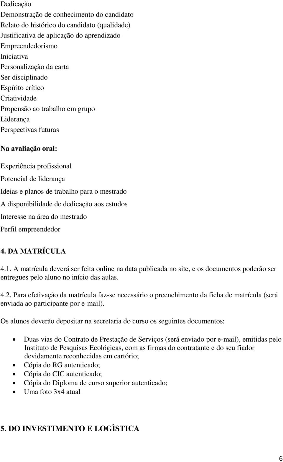 para o mestrado A disponibilidade de dedicação aos estudos Interesse na área do mestrado Perfil empreendedor 4. DA MATRÍCULA 4.1.