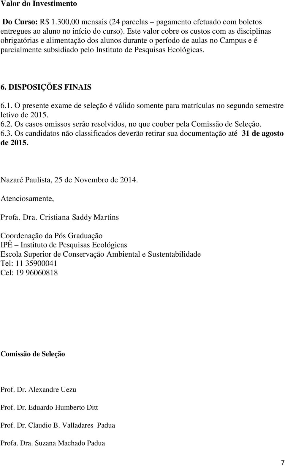 DISPOSIÇÕES FINAIS 6.1. O presente exame de seleção é válido somente para matrículas no segundo semestre letivo de 2015. 6.2. Os casos omissos serão resolvidos, no que couber pela Comissão de Seleção.