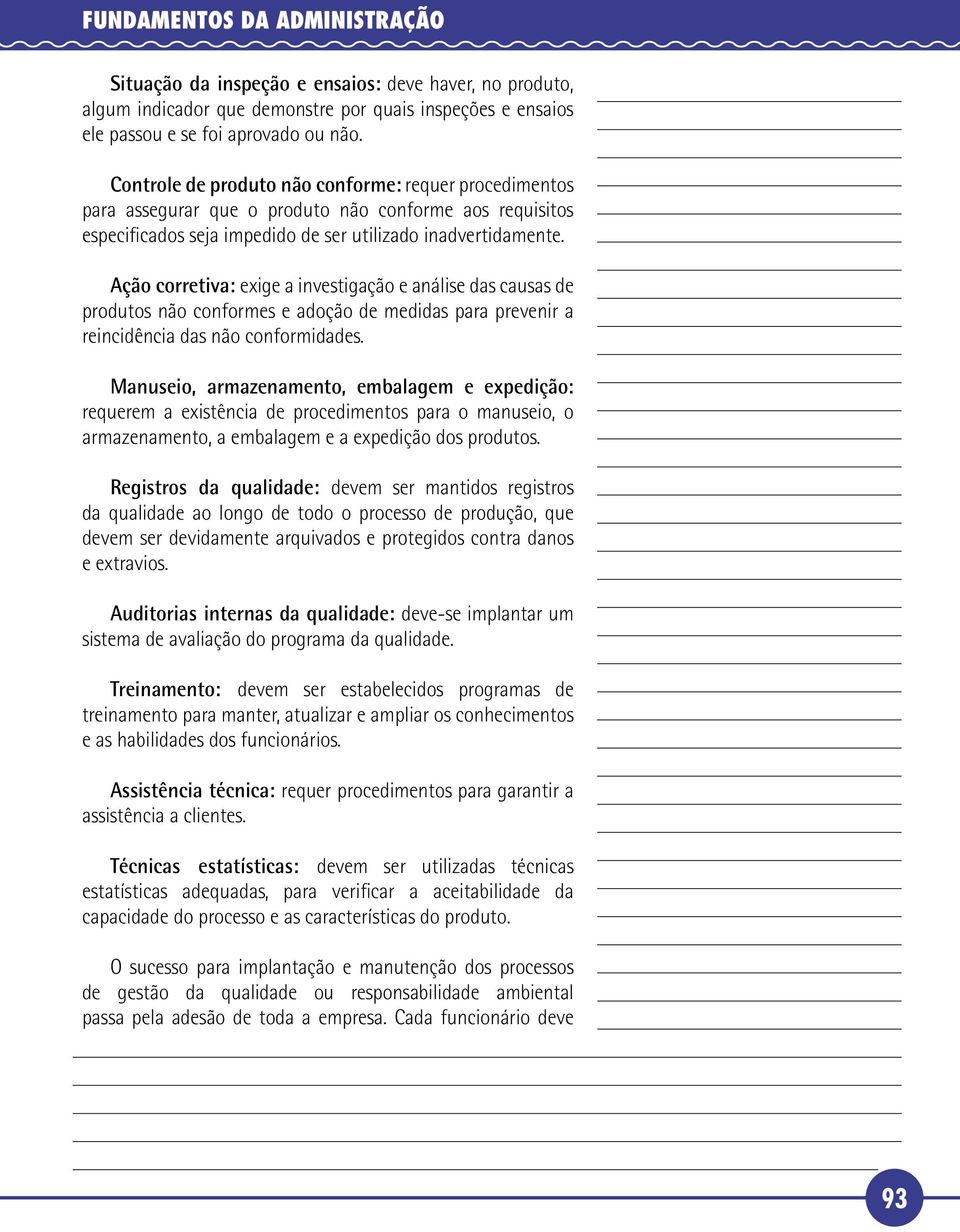 Ação corretiva: exige a investigação e análise das causas de produtos não conformes e adoção de medidas para prevenir a reincidência das não conformidades.