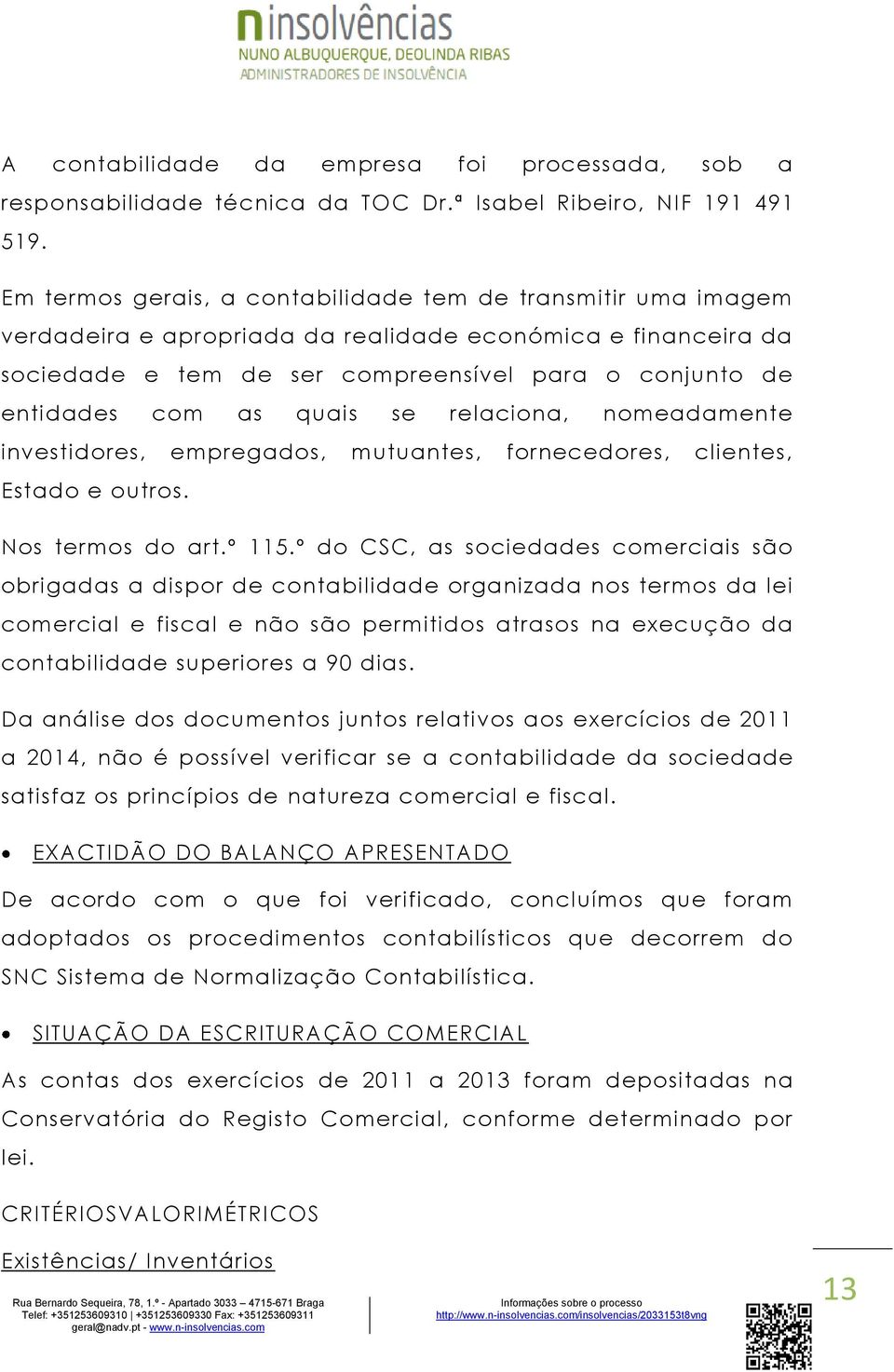 quais se relaciona, nomeadamente investidores, empregados, mutuantes, fornecedores, clientes, Estado e outros. Nos termos do art.º 115.