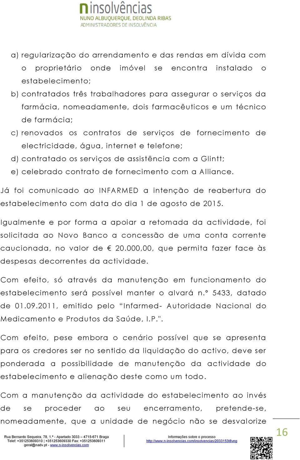 assistência com a Glintt; e) celebrado contrato de fornecimento com a Alliance. Já foi comunicado ao INFARMED a intenção de reabertura do estabelecimento com data do dia 1 de agosto de 2015.