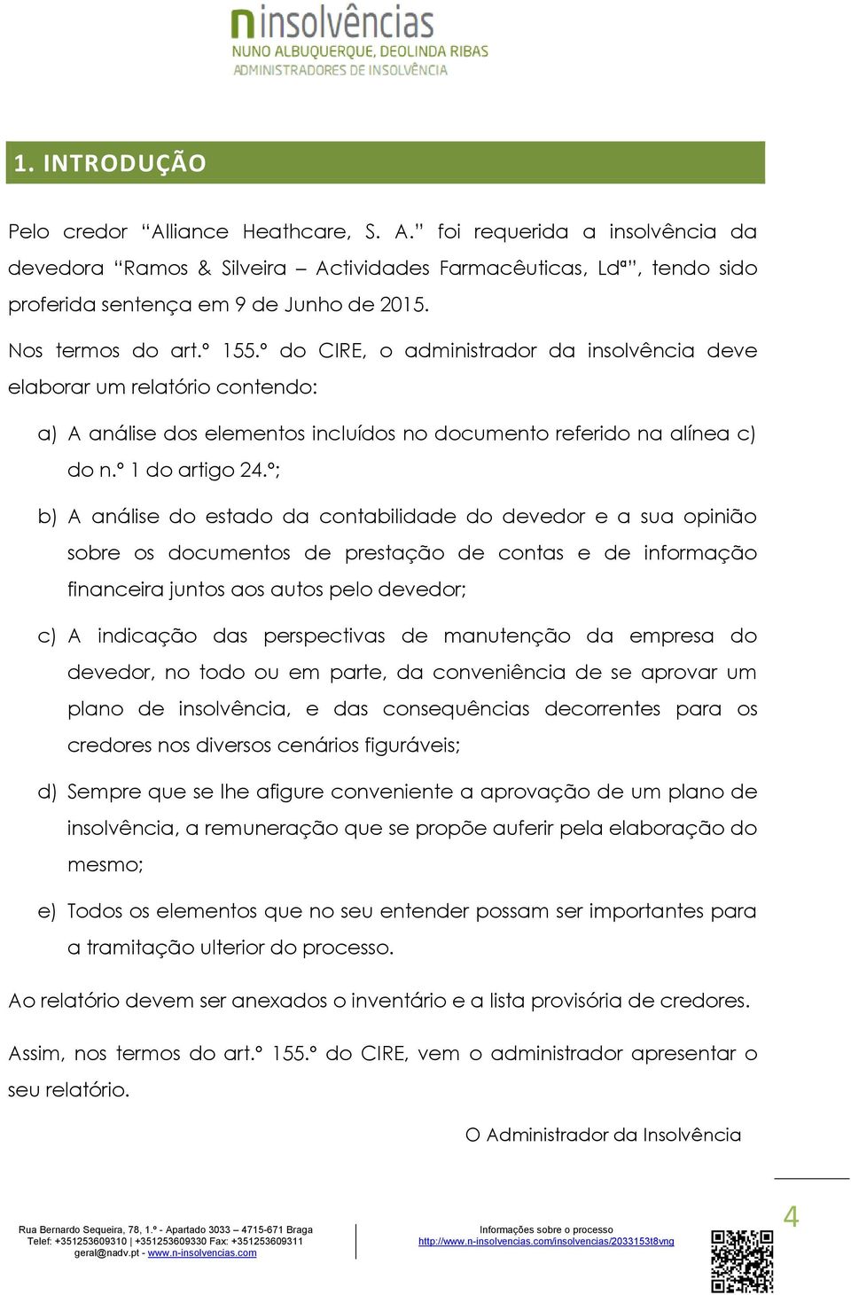 º; b) A análise do estado da contabilidade do devedor e a sua opinião sobre os documentos de prestação de contas e de informação financeira juntos aos autos pelo devedor; c) A indicação das