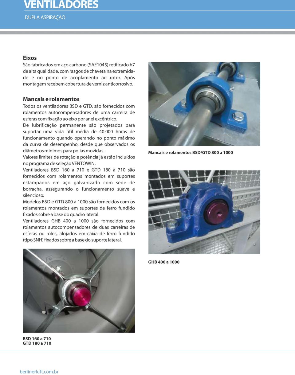 Mancais e rolamentos Todos os ventiladores BSD e GTD, são fornecidos com rolamentos autocompensadores de uma carreira de esferas com fixação ao eixo por anel excêntrico.