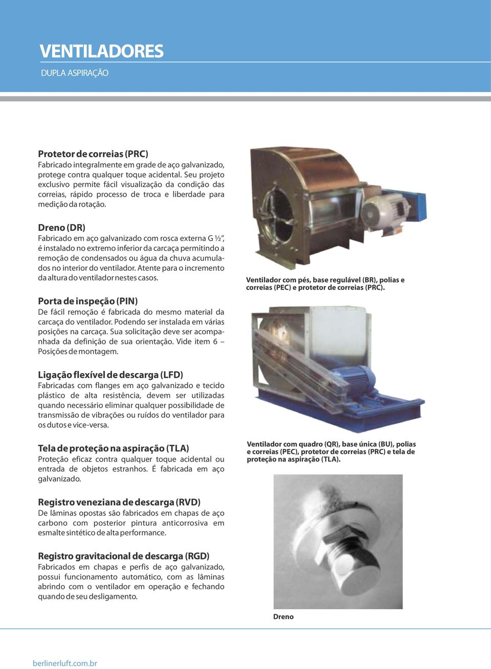 Dreno (DR) Fabricado em aço galvanizado com rosca externa G ½, é instalado no extremo inferior da carcaça permitindo a remoção de condensados ou água da chuva acumulados no interior do ventilador.