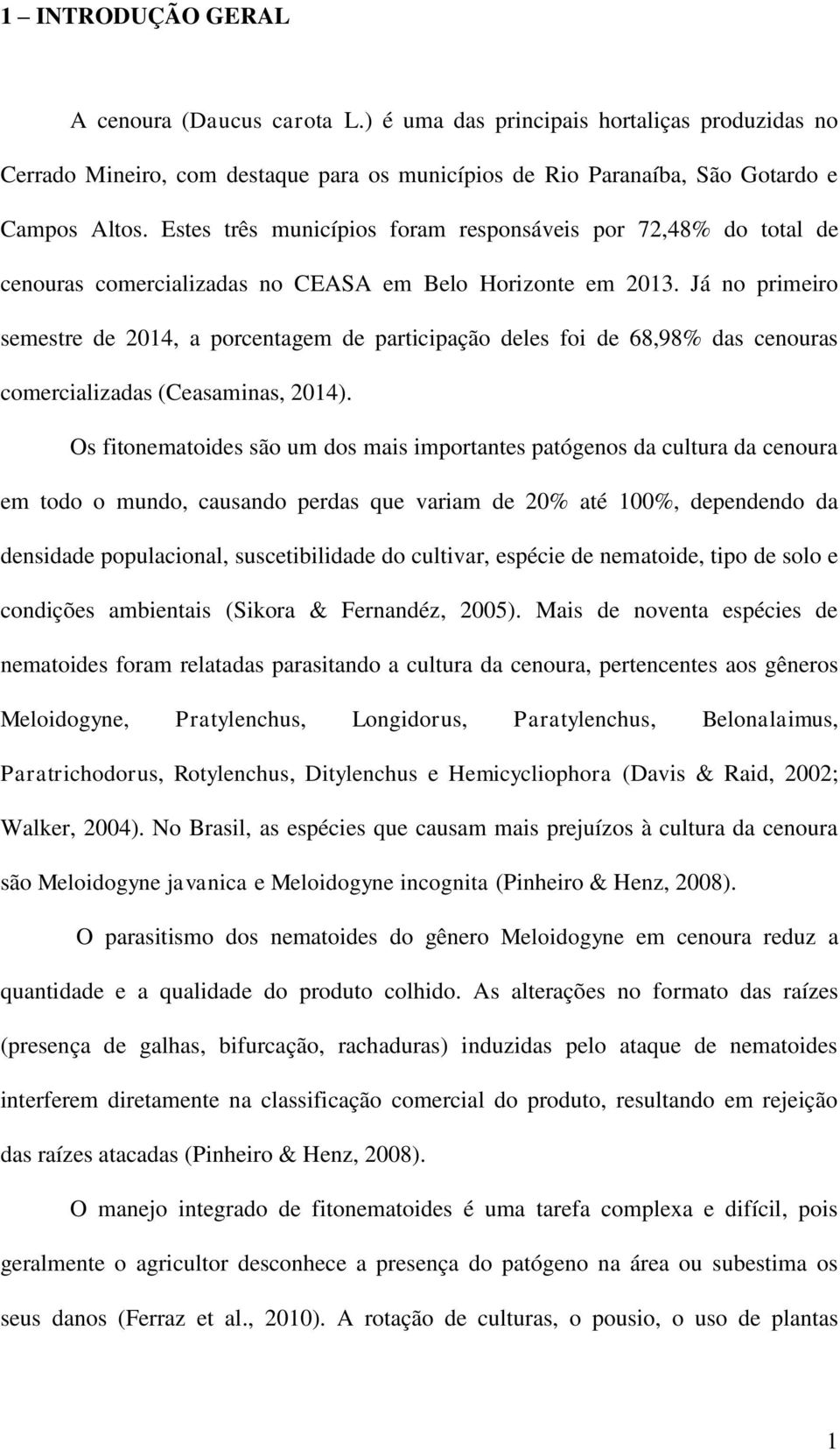 Já no primeiro semestre de 2014, a porcentagem de participação deles foi de 68,98% das cenouras comercializadas (Ceasaminas, 2014).