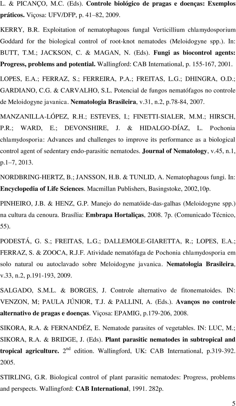 Fungi as biocontrol agents: Progress, problems and potential. Wallingford: CAB International, p. 155-167, 2001. LOPES, E.A.; FERRAZ, S.; FERREIRA, P.A.; FREITAS, L.G.; DHINGRA, O.D.; GARDIANO, C.G. & CARVALHO, S.