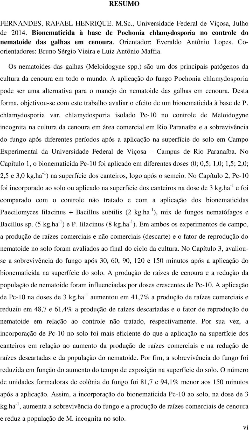 ) são um dos principais patógenos da cultura da cenoura em todo o mundo. A aplicação do fungo Pochonia chlamydosporia pode ser uma alternativa para o manejo do nematoide das galhas em cenoura.