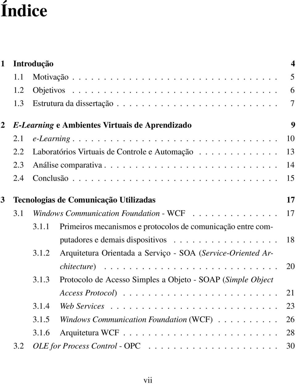 3 Análise comparativa............................ 14 2.4 Conclusão................................. 15 3 Tecnologias de Comunicação Utilizadas 17 3.1 Windows Communication Foundation - WCF.............. 17 3.1.1 Primeiros mecanismos e protocolos de comunicação entre computadores e demais dispositivos.