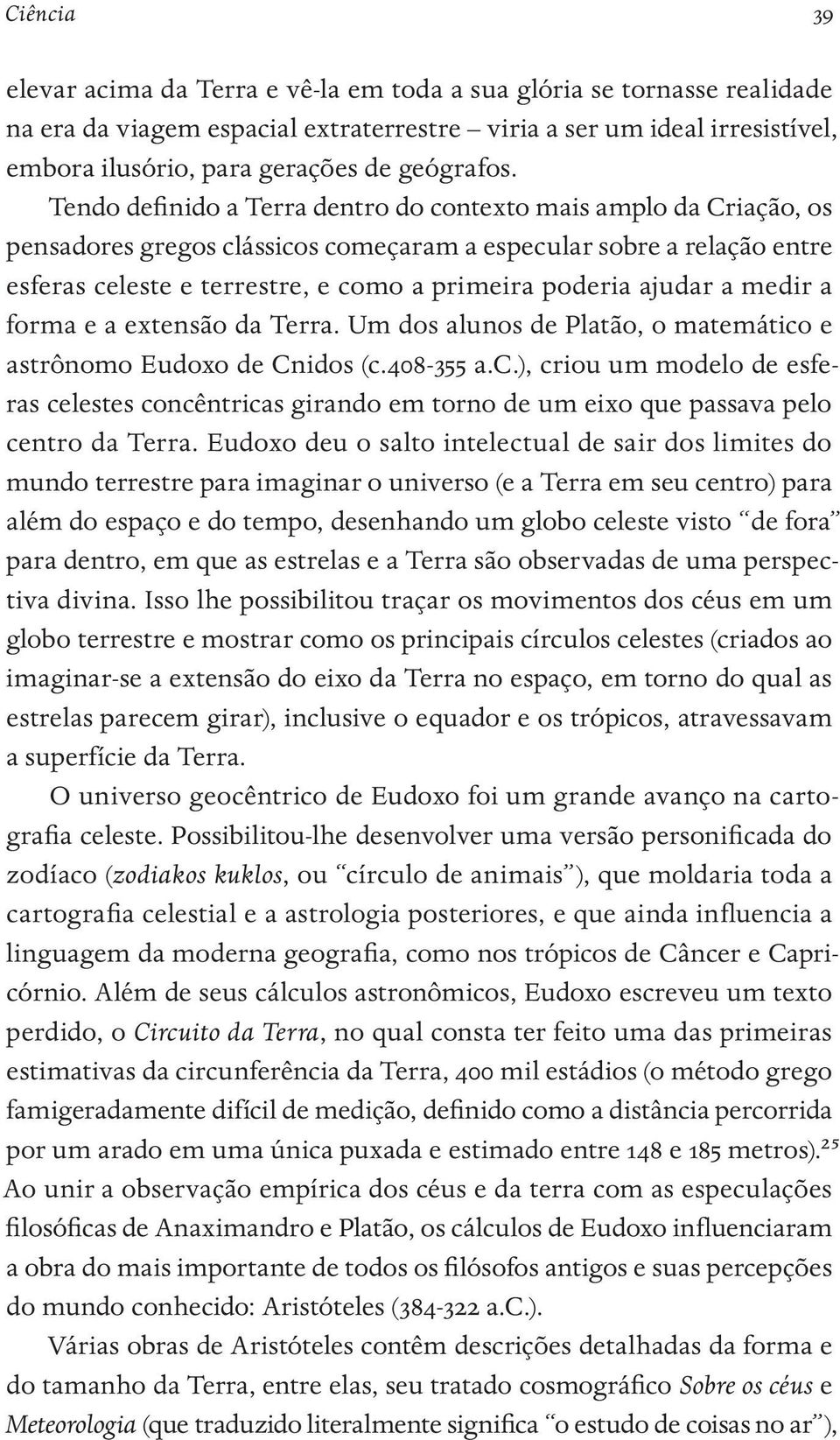 Tendo definido a Terra dentro do contexto mais amplo da Criação, os pensadores gregos clássicos começaram a especular sobre a relação entre esferas celeste e terrestre, e como a primeira poderia