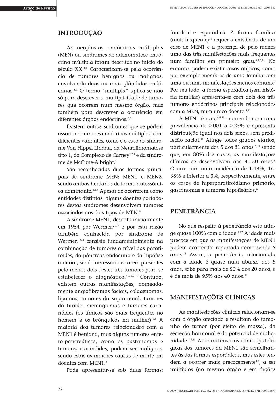 3,4 O termo múltipla aplica-se não só para descrever a multiplicidade de tumores que ocorrem num mesmo órgão, mas também para descrever a ocorrência em diferentes órgãos endócrinos.