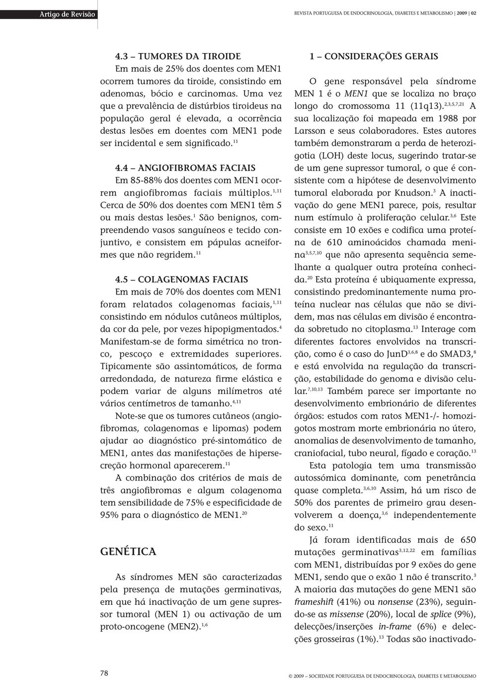 Uma vez que a prevalência de distúrbios tiroideus na população geral é elevada, a ocorrência destas lesões em doentes com MEN1 pode ser incidental e sem significado. 11 4.