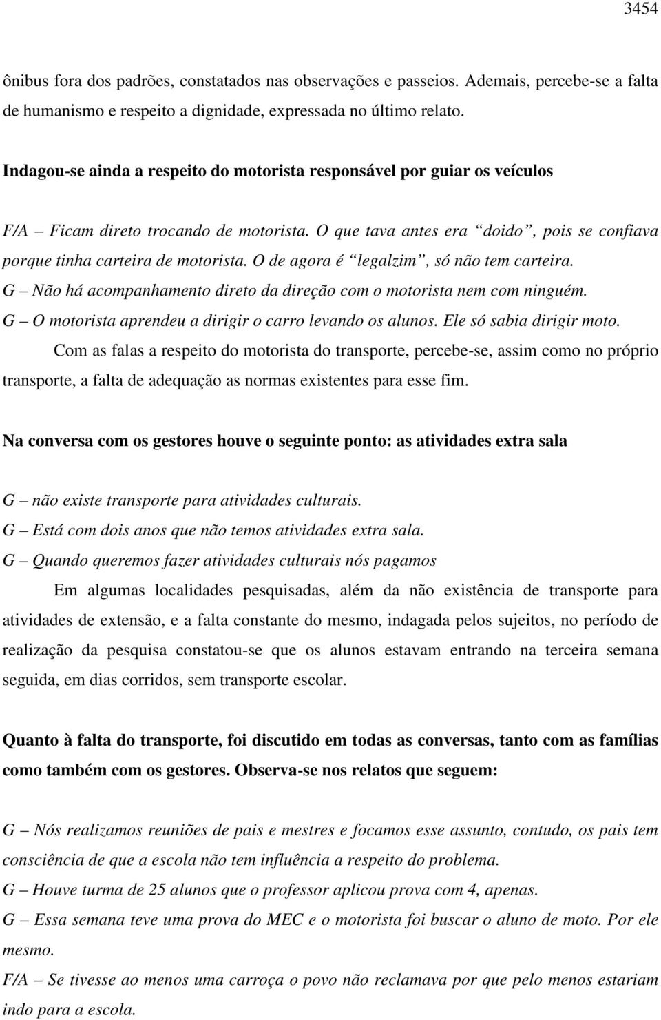 O de agora é legalzim, só não tem carteira. G Não há acompanhamento direto da direção com o motorista nem com ninguém. G O motorista aprendeu a dirigir o carro levando os alunos.